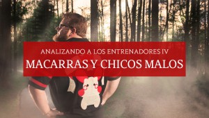 [Artículo] Analizando a los entrenadores IV: Macarras y Chicos Malos