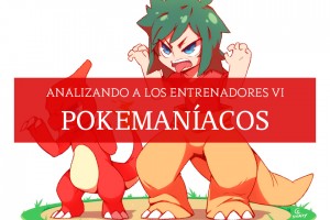 [Artículo] Analizando a los Entrenadores VI: Pokemaníacos
